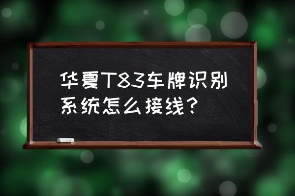 车牌识别系统摄像头的调试与安装 华夏T83车牌识别系统怎么接线？