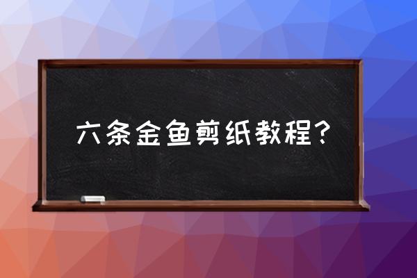 如何用剪刀剪一条金鱼 六条金鱼剪纸教程？