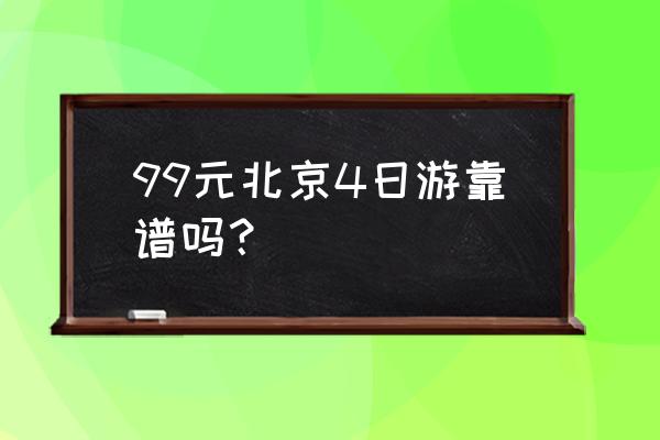 北京二日游跟团多少钱 99元北京4日游靠谱吗？