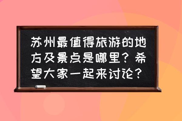 昆山旅游攻略必去景点大全 苏州最值得旅游的地方及景点是哪里？希望大家一起来讨论？