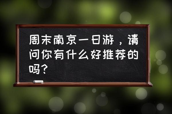 南京旅游攻略一日游详细介绍 周末南京一日游，请问你有什么好推荐的吗？