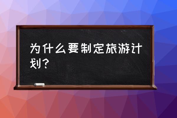 选择旅游目的地的要素 为什么要制定旅游计划？