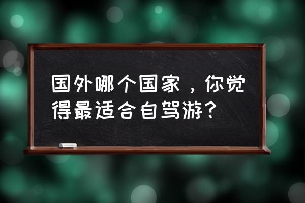 摩尔庄园的双人温泉怎么用 国外哪个国家，你觉得最适合自驾游？