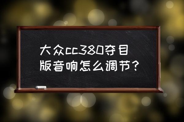 10款大众cc音效最佳设置数值 大众cc380夺目版音响怎么调节？