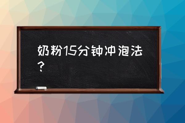 给婴儿最标准的冲泡奶粉过程 奶粉15分钟冲泡法？