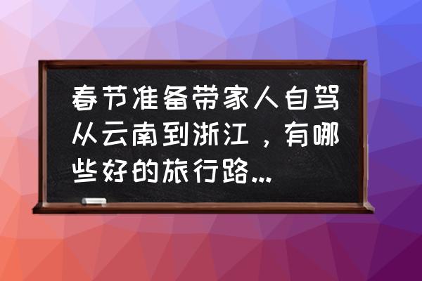 云南人在云南旅游攻略路线推荐 春节准备带家人自驾从云南到浙江，有哪些好的旅行路线推荐一下？