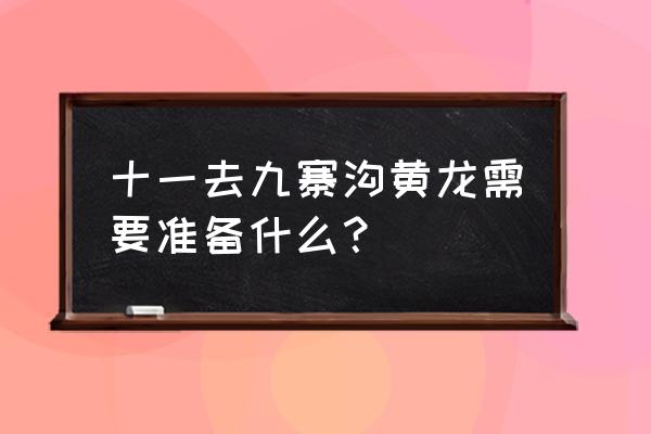 九寨沟游玩需要准备什么 十一去九寨沟黄龙需要准备什么？