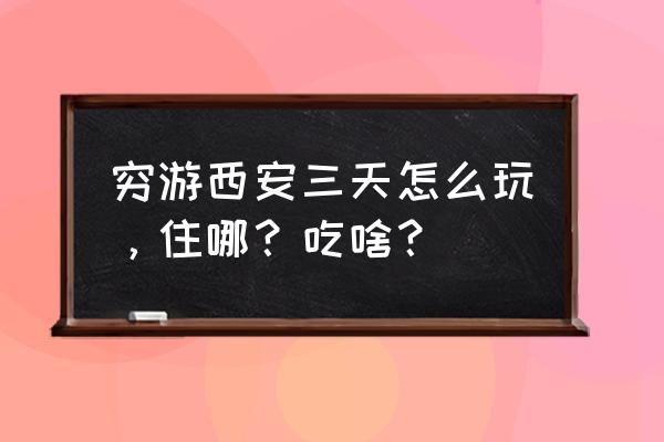 我的西安自由行攻略4天详细 穷游西安三天怎么玩，住哪？吃啥？