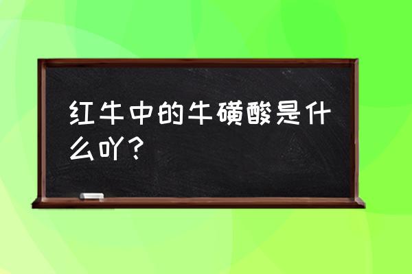 哪些食物有大量的牛磺酸 红牛中的牛磺酸是什么吖？