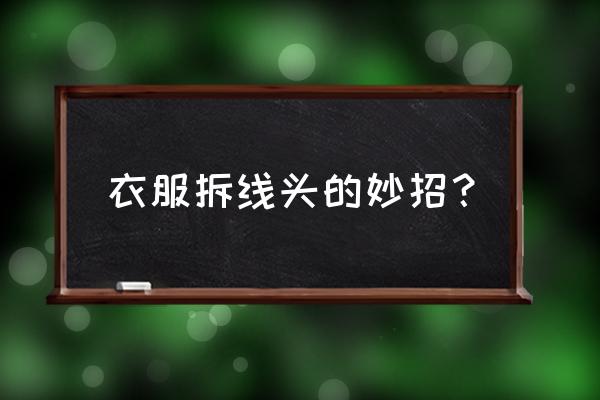 衣服怎样缝针不留痕迹 衣服拆线头的妙招？