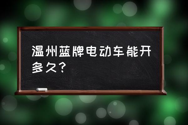 温州考电动车驾驶证在哪里办理 温州蓝牌电动车能开多久？