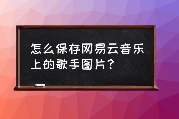 网易云音乐怎么显示独立标志 怎么保存网易云音乐上的歌手图片？