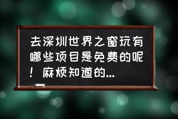 深圳世界之窗旅游攻略自由行 去深圳世界之窗玩有哪些项目是免费的呢！麻烦知道的大哥大姐告诉一下！谢谢？