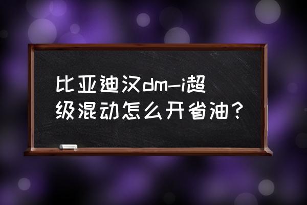 如何短途省油 比亚迪汉dm-i超级混动怎么开省油？