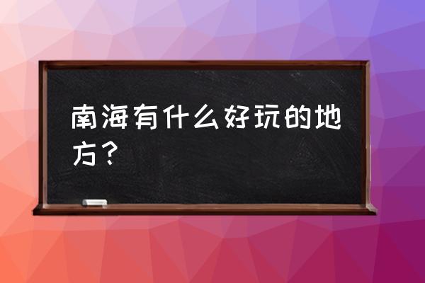 佛山南海一日游最佳景点 南海有什么好玩的地方？