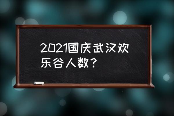 惠游湖北预约购票 2021国庆武汉欢乐谷人数？