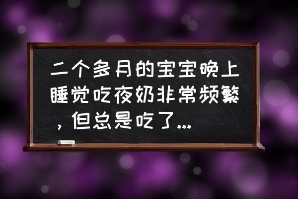 睡觉前吃什么能快速入睡 二个多月的宝宝晚上睡觉吃夜奶非常频繁，但总是吃了一点就睡，该怎么办？