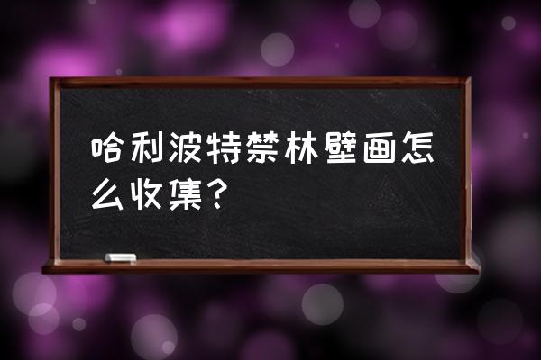 哈利波特满图鉴奖励 哈利波特禁林壁画怎么收集？