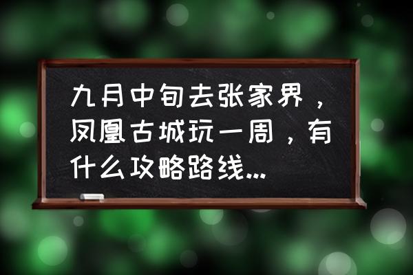 张家界凤凰三天旅游攻略 九月中旬去张家界，凤凰古城玩一周，有什么攻略路线推荐吗？