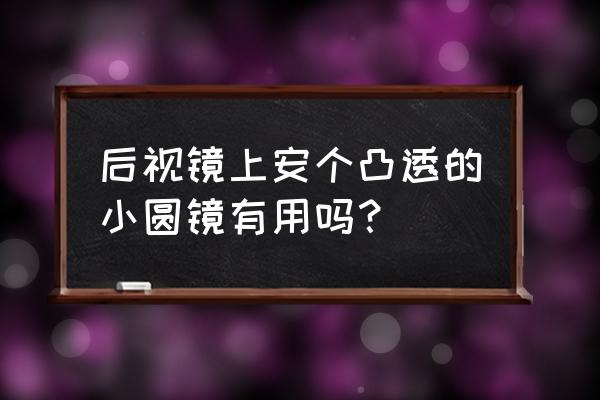 倒车小圆镜挡住盲区辅助灯怎么办 后视镜上安个凸透的小圆镜有用吗？