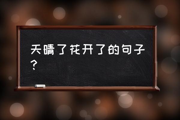 表达雨过天晴的心情的句子 天晴了花开了的句子？