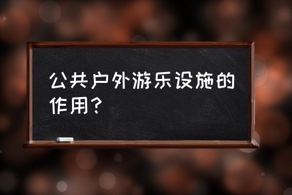 新型户外游乐设备很受欢迎 公共户外游乐设施的作用？