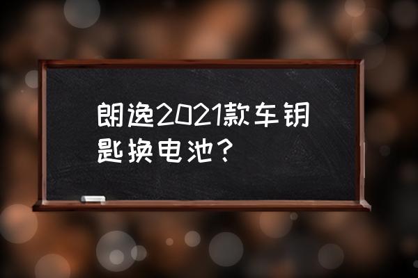 朗逸plus车钥匙换电池 朗逸2021款车钥匙换电池？