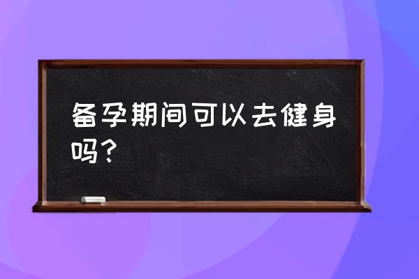 备孕瑜伽入门知识 备孕期间可以去健身吗？