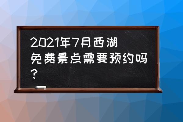 惠州西湖停车场要预约吗 2021年7月西湖免费景点需要预约吗？