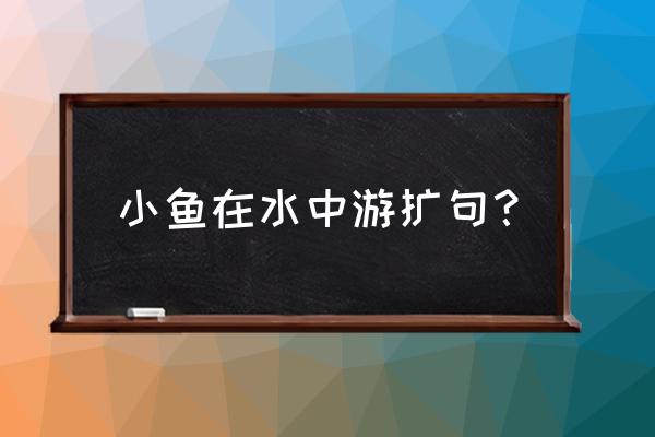 小鱼儿在水里玩什么游戏 小鱼在水中游扩句？