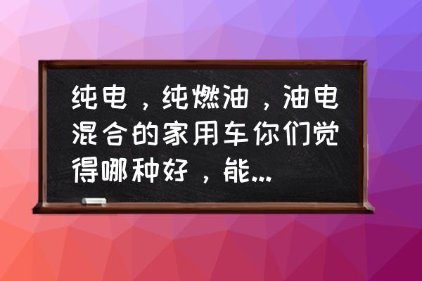 氢能源车何时会来到我们身边 纯电，纯燃油，油电混合的家用车你们觉得哪种好，能说下吗？