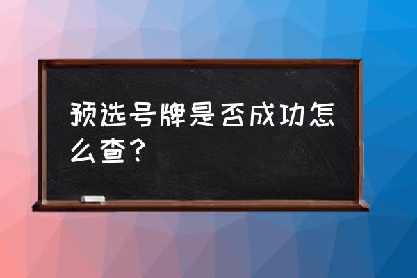 怎么查询车辆初次上牌时间 预选号牌是否成功怎么查？