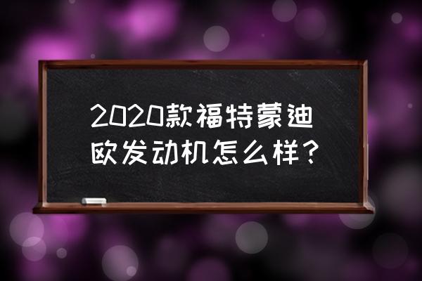 福特蒙迪欧1.5t质量怎么样 2020款福特蒙迪欧发动机怎么样？