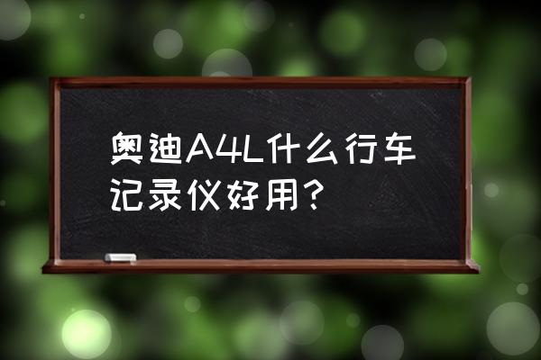 奥迪a4l装个全景行车记录仪多少钱 奥迪A4L什么行车记录仪好用？