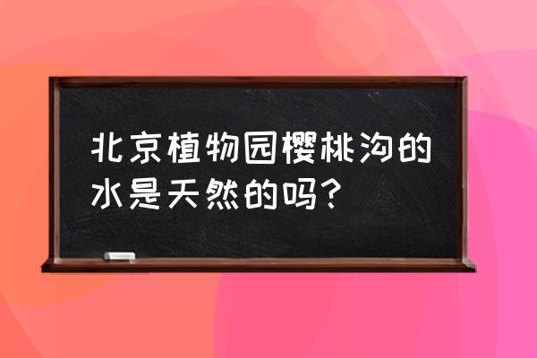 北京玉泉山能进去吗 北京植物园樱桃沟的水是天然的吗？