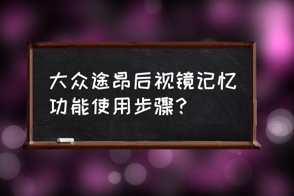 大众途昂后视镜的十三种功能 大众途昂后视镜记忆功能使用步骤？