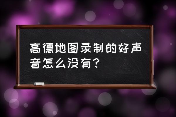 我的地图没声音怎么办 高德地图录制的好声音怎么没有？