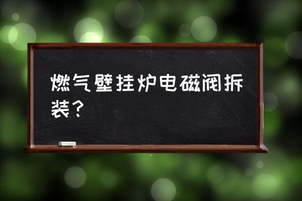 气动球阀电磁阀的正确安装方法 燃气壁挂炉电磁阀拆装？