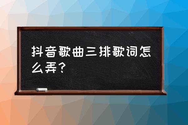 抖音怎么设置歌词全部显示 抖音歌曲三排歌词怎么弄？