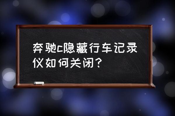 奔驰c200l隐藏功能怎么自动泊车 奔驰c隐藏行车记录仪如何关闭？