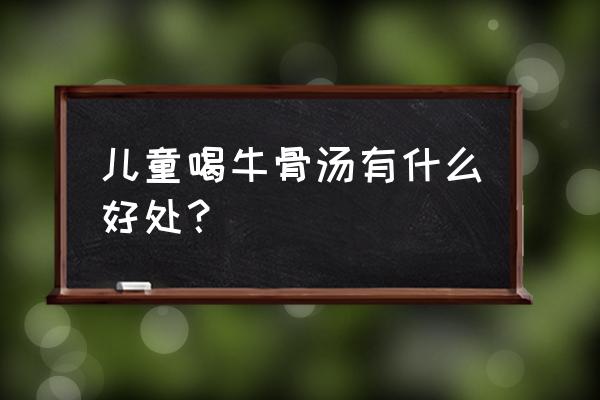 喂宝宝喝汤的正确方法 儿童喝牛骨汤有什么好处？