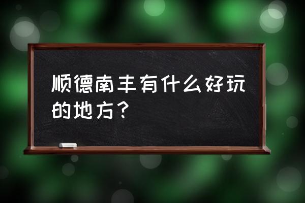 四窗岩漂流第二天有什么好去处 顺德南丰有什么好玩的地方？