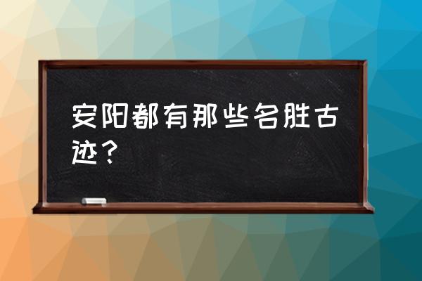 安阳市值得旅游的地方 安阳都有那些名胜古迹？