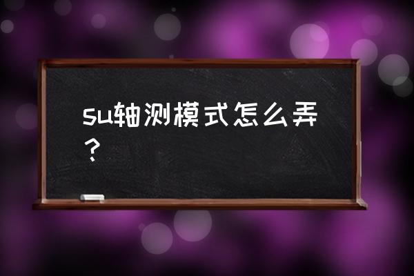 su镜像正确使用方法 su轴测模式怎么弄？