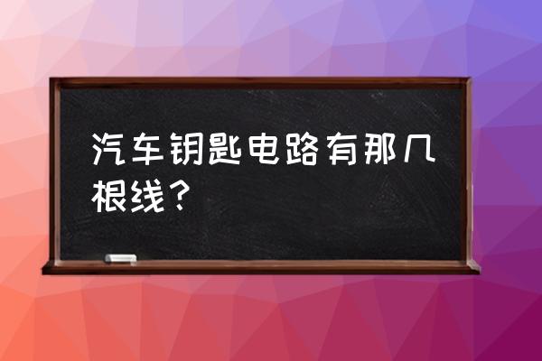 汽车启动线路的工作原理图 汽车钥匙电路有那几根线？