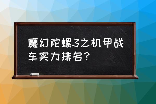 魔幻陀螺2的战斗排行榜怎么弄 魔幻陀螺3之机甲战车实力排名？