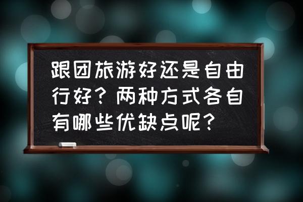 哪种旅游交通方式最实惠 跟团旅游好还是自由行好？两种方式各自有哪些优缺点呢？