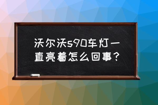 沃尔沃s90大灯高度怎么调节 沃尔沃s90车灯一直亮着怎么回事？