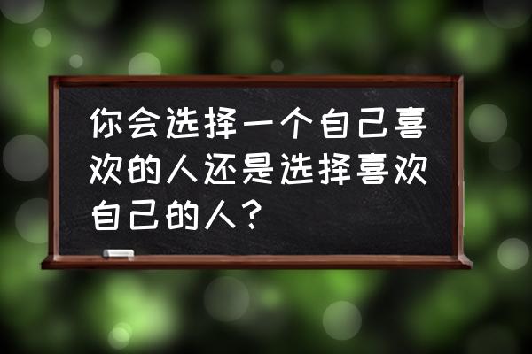 很多人误以为喜欢就是爱 你会选择一个自己喜欢的人还是选择喜欢自己的人？