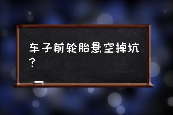 车子两个轮子悬空了怎么开回来 车子前轮胎悬空掉坑？